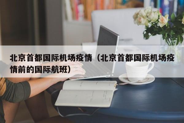 北京首都国际机场疫情（北京首都国际机场疫情前的国际航班）