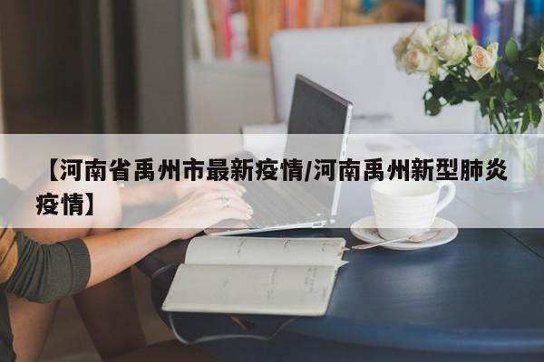 【河南省禹州市最新疫情／河南禹州新型肺炎疫情】