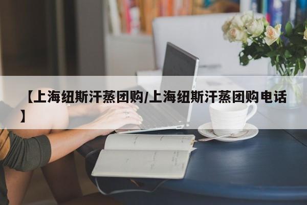 【上海纽斯汗蒸团购／上海纽斯汗蒸团购电话】