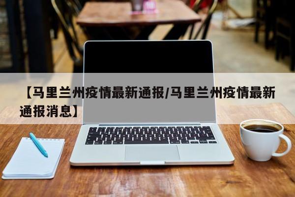 【马里兰州疫情最新通报／马里兰州疫情最新通报消息】