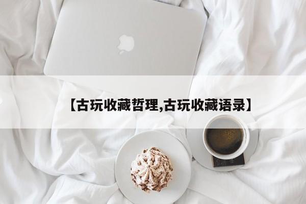 【古玩收藏哲理,古玩收藏语录】