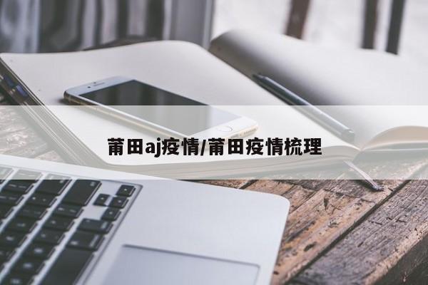 莆田aj疫情／莆田疫情梳理
