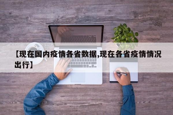 【现在国内疫情各省数据,现在各省疫情情况 出行】