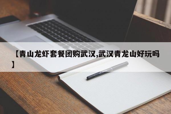 【青山龙虾套餐团购武汉,武汉青龙山好玩吗】