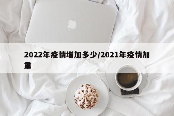 2022年疫情增加多少／2021年疫情加重