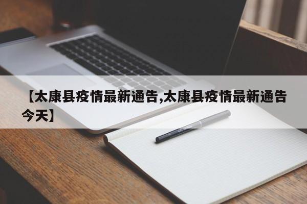 【太康县疫情最新通告,太康县疫情最新通告今天】