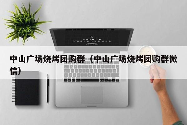 中山广场烧烤团购群（中山广场烧烤团购群微信）