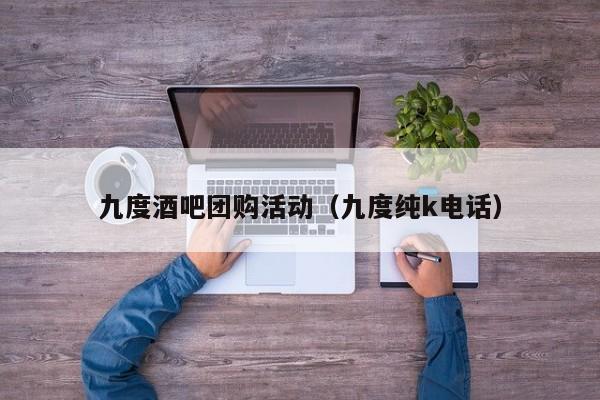 九度酒吧团购活动（九度纯k电话）