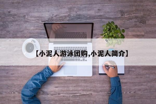 【小泥人游泳团购,小泥人简介】