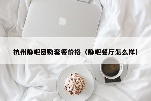 杭州静吧团购套餐价格（静吧餐厅怎么样）
