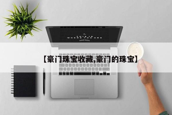 【豪门珠宝收藏,豪门的珠宝】