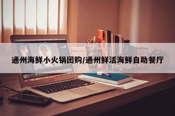 通州海鲜小火锅团购／通州鲜活海鲜自助餐厅