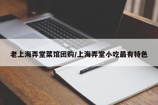 老上海弄堂菜馆团购／上海弄堂小吃最有特色
