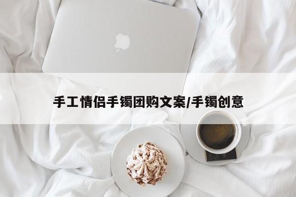 手工情侣手镯团购文案／手镯创意