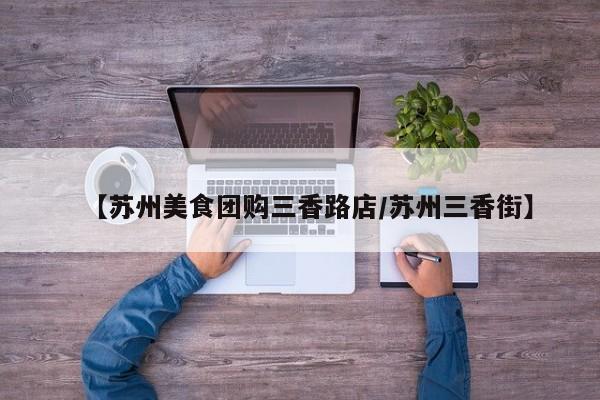 【苏州美食团购三香路店／苏州三香街】