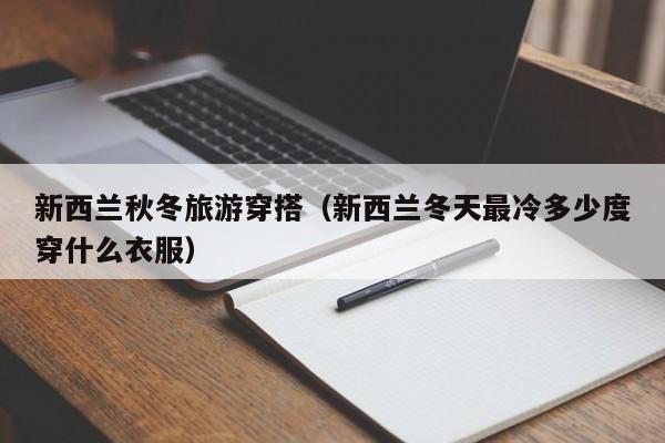 新西兰秋冬旅游穿搭（新西兰冬天最冷多少度穿什么衣服）