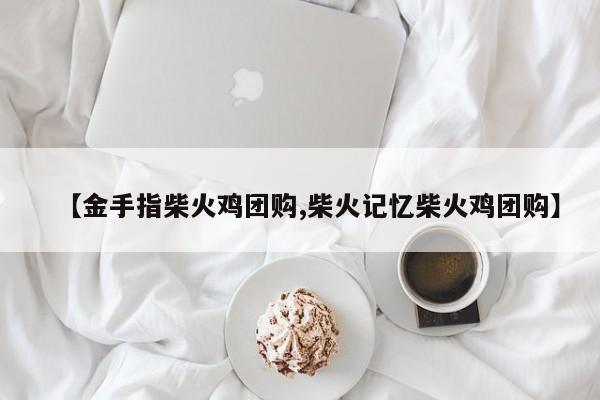 【金手指柴火鸡团购,柴火记忆柴火鸡团购】