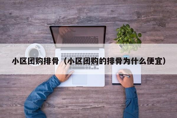 小区团购排骨（小区团购的排骨为什么便宜）
