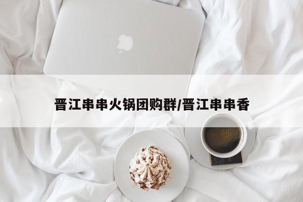 晋江串串火锅团购群／晋江串串香
