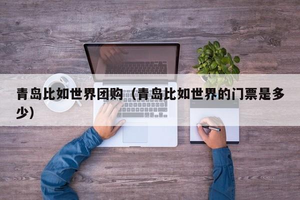 青岛比如世界团购（青岛比如世界的门票是多少）