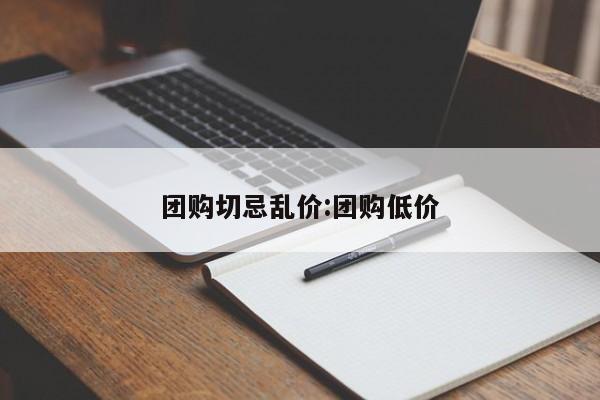 团购切忌乱价：团购低价