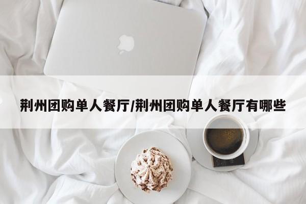 荆州团购单人餐厅／荆州团购单人餐厅有哪些