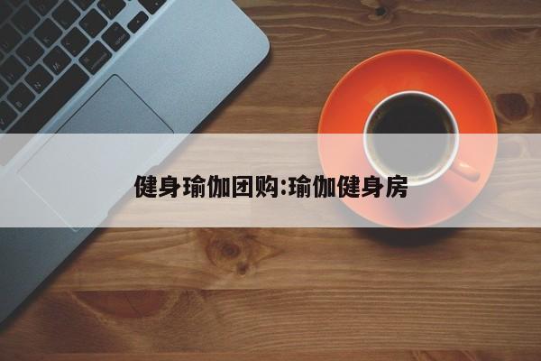 健身瑜伽团购：瑜伽健身房