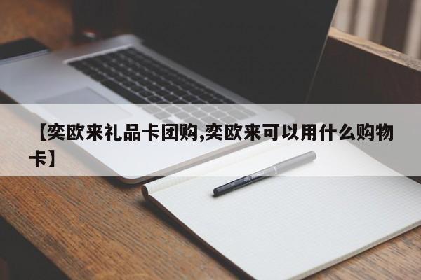 【奕欧来礼品卡团购,奕欧来可以用什么购物卡】