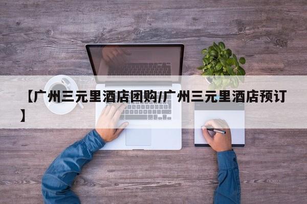 【广州三元里酒店团购／广州三元里酒店预订】
