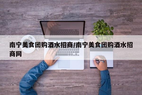 南宁美食团购酒水招商／南宁美食团购酒水招商网