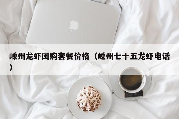 嵊州龙虾团购套餐价格（嵊州七十五龙虾电话）