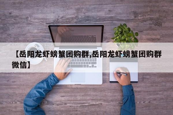 【岳阳龙虾螃蟹团购群,岳阳龙虾螃蟹团购群微信】