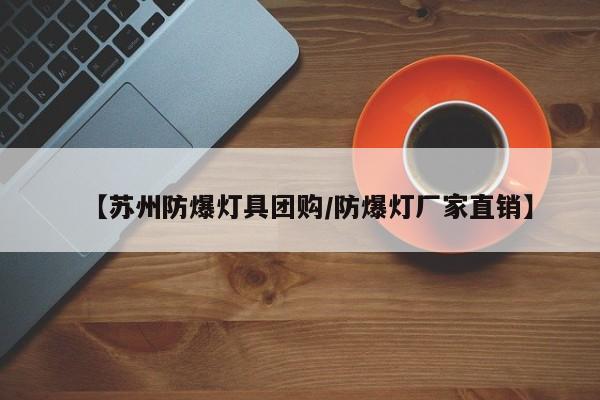 【苏州防爆灯具团购／防爆灯厂家直销】