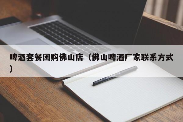 啤酒套餐团购佛山店（佛山啤酒厂家联系方式）