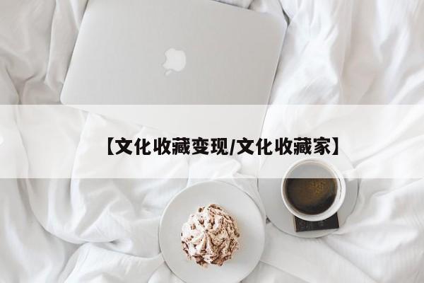【文化收藏变现／文化收藏家】