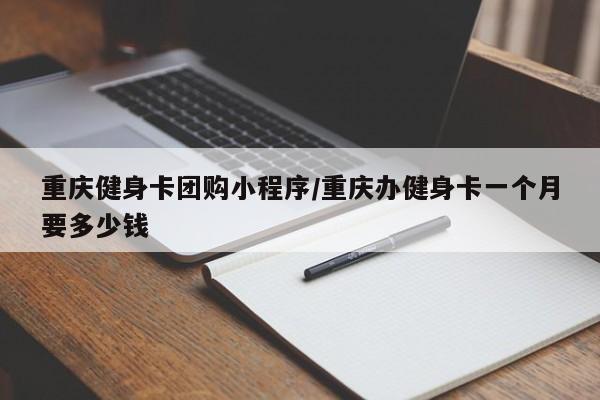 重庆健身卡团购小程序／重庆办健身卡一个月要多少钱