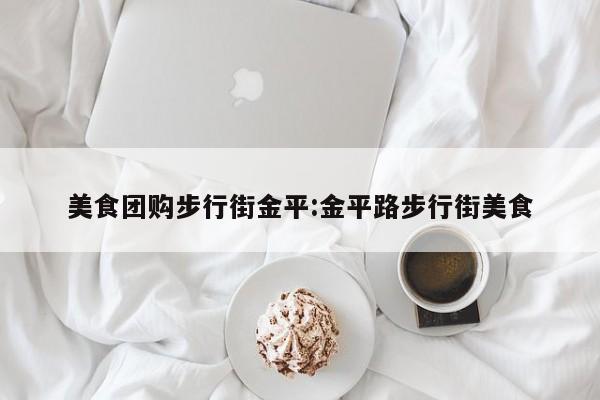 美食团购步行街金平：金平路步行街美食