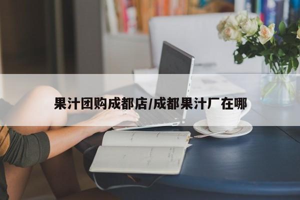 果汁团购成都店／成都果汁厂在哪