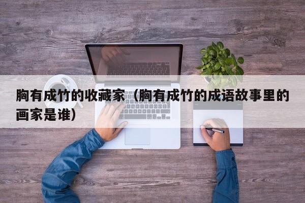胸有成竹的收藏家（胸有成竹的成语故事里的画家是谁）