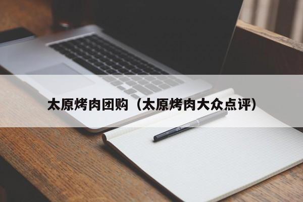 太原烤肉团购（太原烤肉大众点评）