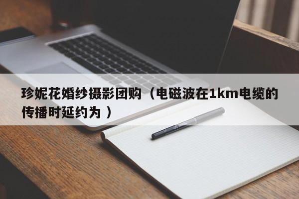 珍妮花婚纱摄影团购（电磁波在1km电缆的传播时延约为 ）