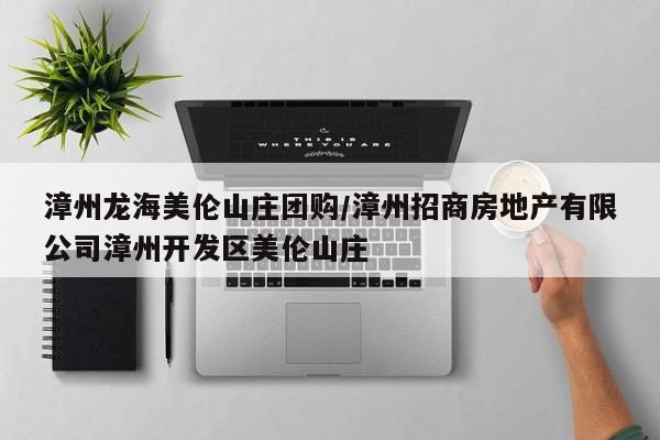 漳州龙海美伦山庄团购／漳州招商房地产有限公司漳州开发区美伦山庄