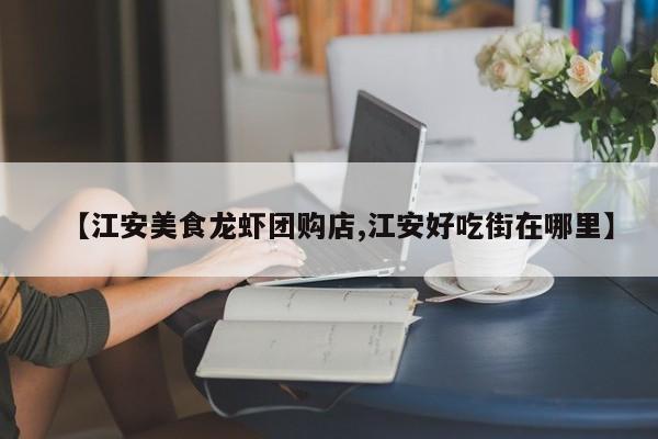 【江安美食龙虾团购店,江安好吃街在哪里】