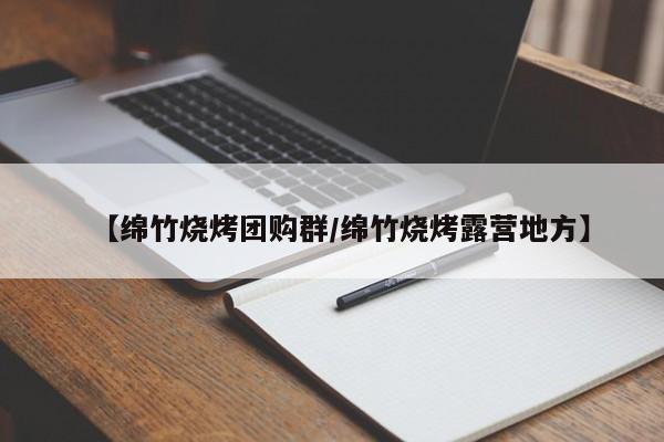 【绵竹烧烤团购群／绵竹烧烤露营地方】