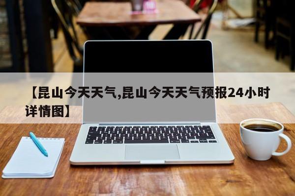 【昆山今天天气,昆山今天天气预报24小时详情图】