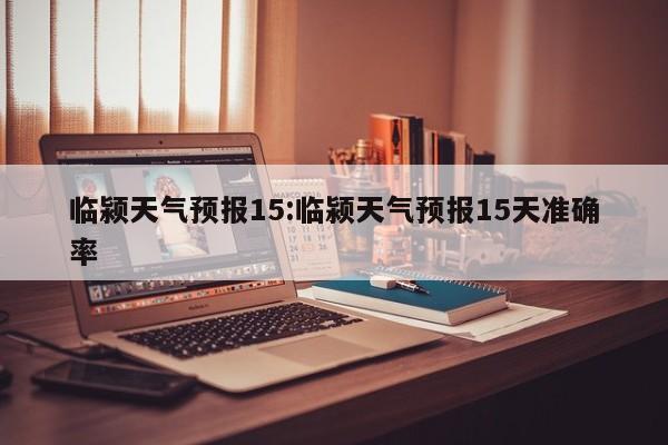 临颍天气预报15：临颍天气预报15天准确率