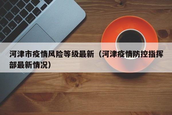 河津市疫情风险等级最新（河津疫情防控指挥部最新情况）