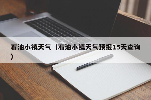 石油小镇天气（石油小镇天气预报15天查询）
