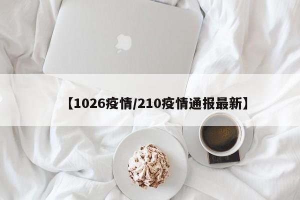 【1026疫情／210疫情通报最新】