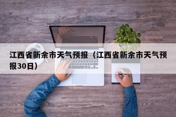 江西省新余市天气预报（江西省新余市天气预报30日）